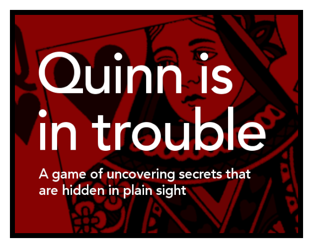 Quinn is in trouble: a game of uncovering secrets that are hidden in plain sight